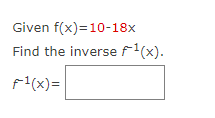 Given f(x)=10-18x
Find the inverse f¹(x).
f¹(x)=