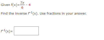 7x
Given f(x)=- 4
6
Find the inverse f¹(x). Use fractions in your answer.
F¹(x)=