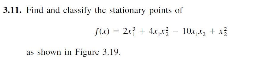 3.11. Find and classify the stationary points of
f(x) = 2x} + 4x,x} – 10x,x, + x}
as shown in Figure 3.19.
