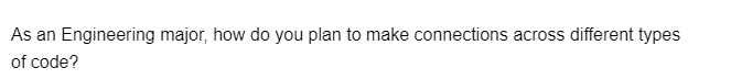 As an Engineering major, how do you plan to make connections across different types
of code?