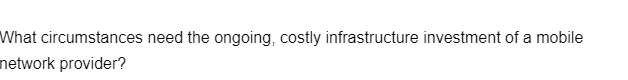 What circumstances need the ongoing, costly infrastructure investment of a mobile
network provider?
