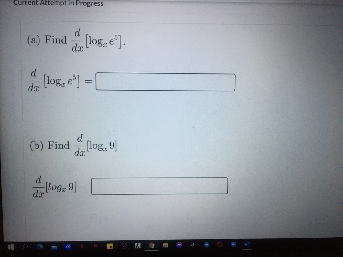 Current Attempt in Progress
d
(a) Find log, e"].
dx
d.
[log, e"] =
dx
d
(b) Find
[log, 9]
dx
d
log, 9]3=
dx
