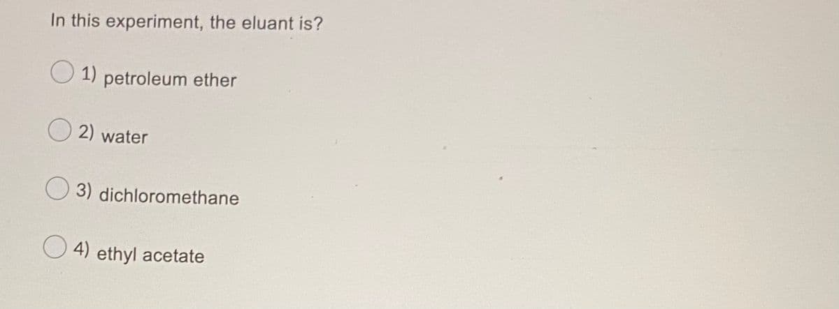 In this experiment, the eluant is?
1)
petroleum ether
O 2) water
3) dichloromethane
4) ethyl acetate
