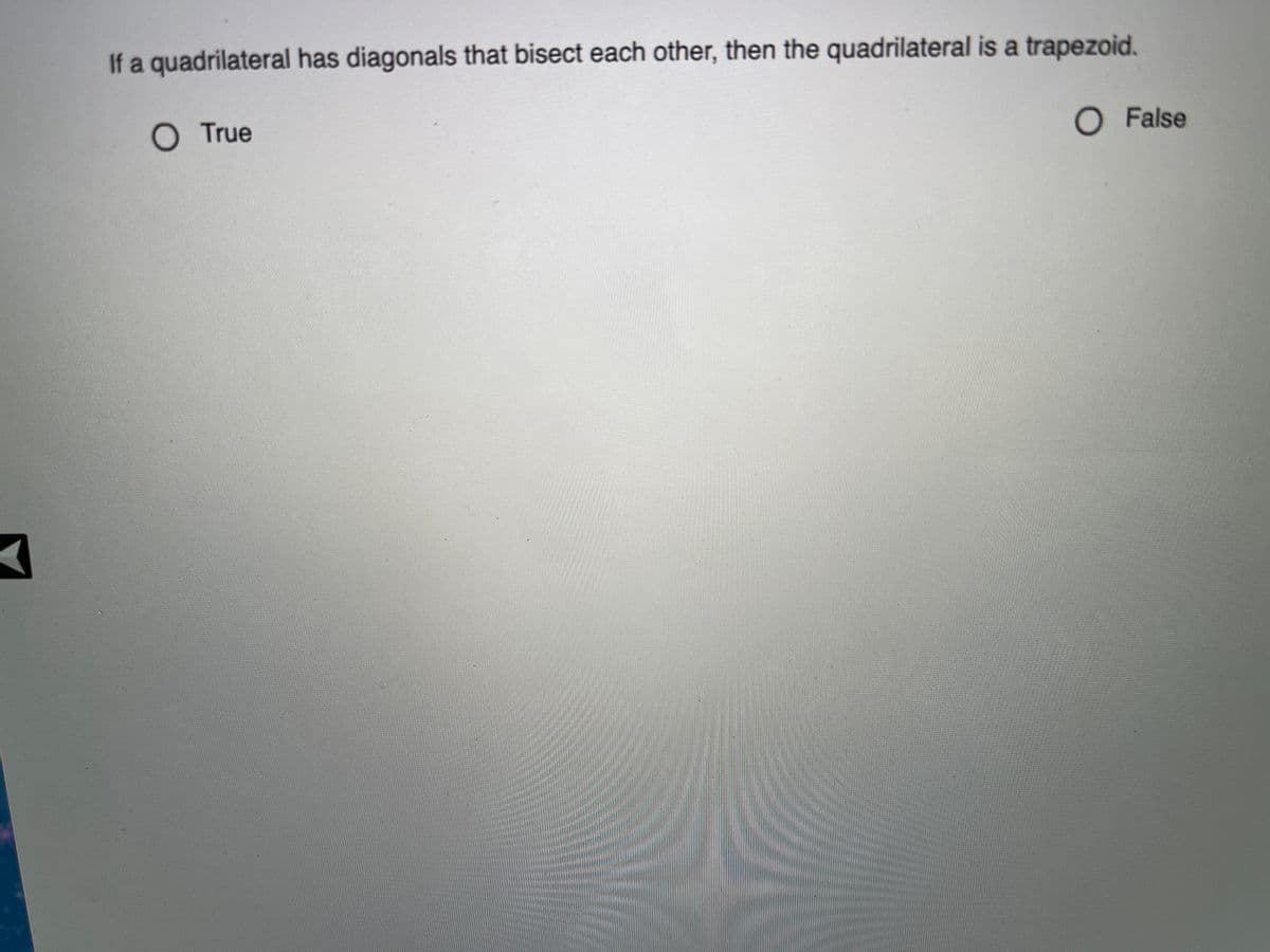 If a quadrilateral has diagonals that bisect each other, then the quadrilateral is a trapezoid.
O True
O False
