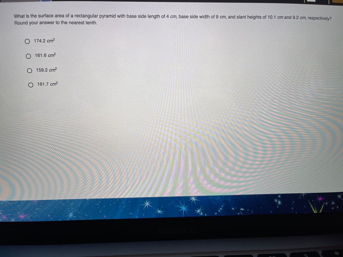 What is the surface area of a rectangular pyramid with base side length of 4 cm, base side width of 9 cm, and slant heights of 10.1 cm and 9.2 cm, respectively?
Round your answer to the nearest tenth.
O 174.2 cm?
O 161.6 cm?
O 159.2 cm
O 161.7 cm?
