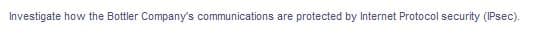 Investigate how the Bottler Company's communications are protected by Internet Protocol security (IPsec).
