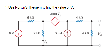 4. Use Norton’s Theorem to find the value of Vo.
2000 1x
σα(7
6 ΚΩ
2 ΚΩ |
3 mA
4 ΚΩ
M
4 ΚΩ
Vo