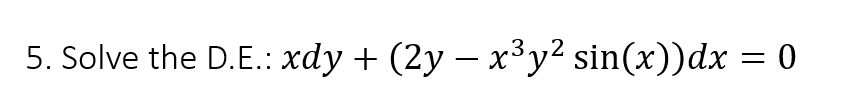 5. Solve the D.E.: xdy + (2y — x³y² sin(x))dx
= 0