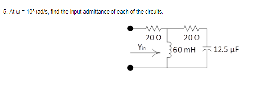 5. At w = 10³ rad/s, find the input admittance of each of the circuits.
ww
2002
Yin
2002
60 mH
12.5 μF