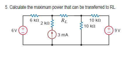 5. Calculate the maximum power that can be transferred to RL.
ww
10 ΚΩ
RL
6V
(+1)
Μ
6 ΚΩ
2 ΚΩ
3 mA
10 ΚΩ
(+1)
9V