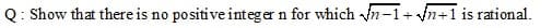 Q: Show that there is no positive integer n for which in-1+ n+1 is rational.
