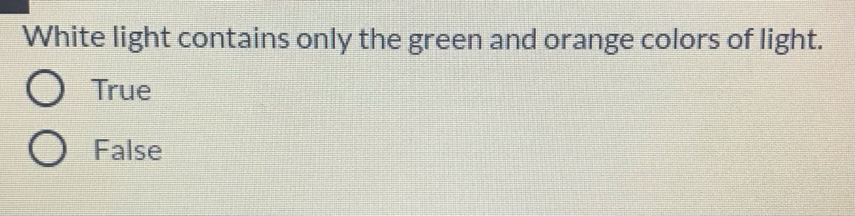 White light contains only the green and orange colors of light.
O True
False
