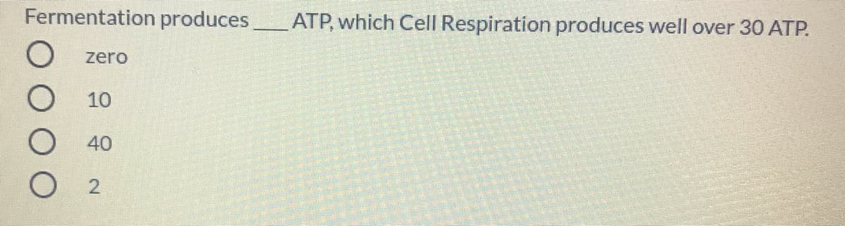 Fermentation produces
ATP, which Cell Respiration produces well over 30 ATP.
zero
10
40
O 2
