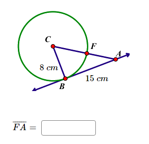 ## Geometry Problem

### Problem Statement:
A geometric configuration is shown where a circle is intersected by a line. The line extends from point \(A\) to point \(B\). Here are the key features of the diagram:

### Diagram Explanation:
- **Circle Center and Radius**: 
  - Center of the circle is labeled as point \(C\).
  - The line segment \(CB\) represents the radius of the circle and is 8 cm in length.

- **Points and Line Segments**: 
  - Point \(B\) lies on the circumference of the circle and is also on the line extending from \(A\) to \(B\).
  - Point \(F\) lies on the line segment between points \(A\) and \(B\).
  - The length of line segment \(AB\) is 15 cm.
  
- **Other Notations**:
  - The green circle clearly indicates the given radius \(CB=8 \text{ cm}\).
  - The points on the diagram are labeled in red for easy identification.
  
### Calculation:
Given:
- \( CB = 8 \text{ cm} \) (Radius of the circle)
- \( AB = 15 \text{ cm} \)

We need to determine the length of \(\overline{FA}\).

#### Required Answer:

\[
\overline{FA} = \boxed{}
\]

(Note: Additional information or known geometric relationships might be necessary to solve for the length of \(\overline{FA}\). The student should use the properties of the circle and any intersecting lines, potentially leveraging the power of point theorem or Pythagorean theorem based on additional context not provided directly in the image.)