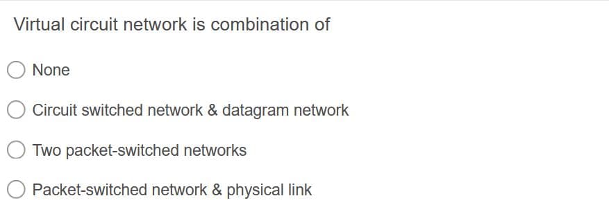 Virtual circuit network is combination of
None
Circuit switched network & datagram network
Two packet-switched networks
Packet-switched network & physical link
