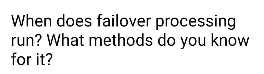 When does failover processing
run? What methods do you know
for it?
