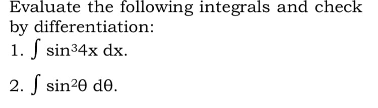 Evaluate the following integrals and check
by differentiation:
1. J sin34x dx.
2. J sin20 de.
