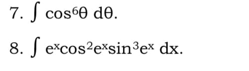 7. J cos60 de.
8. J excos?e*sin³e* dx.
