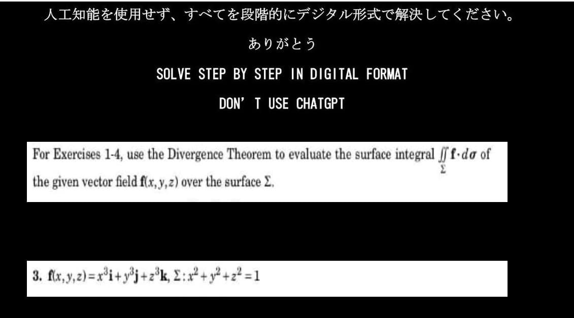 人工知能を使用せず、すべてを段階的にデジタル形式で解決してください。
ありがとう
SOLVE STEP BY STEP IN DIGITAL FORMAT
DON'T USE CHATGPT
For Exercises 1-4, use the Divergence Theorem to evaluate the surface integral ff f・do of
the given vector field f(x,y,z) over the surface 2.
3. f(x, y, z)=x³i+y³j+z³k, 2: x² + y² +2²=1