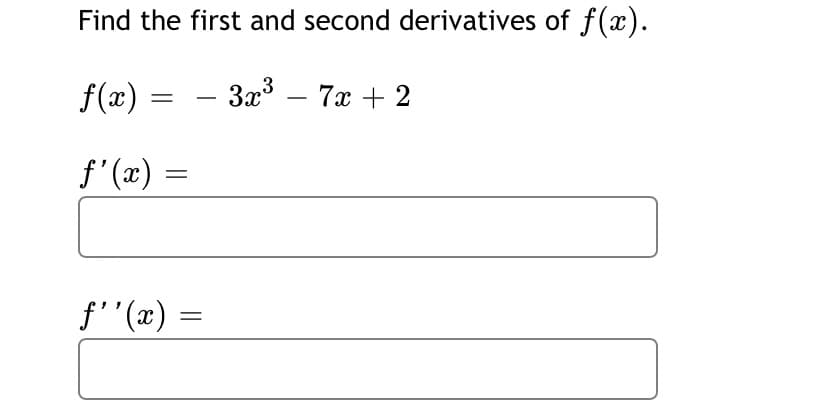 Find the first and second derivatives of f(x).
f(x)
- 3x – 7x + 2
f' (x) =
f''(x) =
