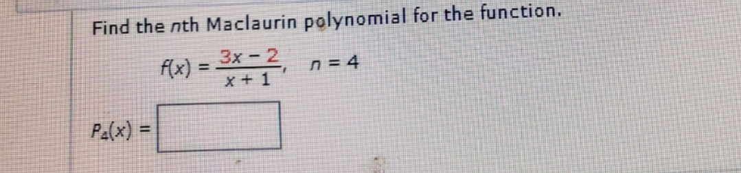 Find the nth Maclaurin polynomial for the function.
3x -2
X + 1
f(x) =
n = 4
%3!
Pa(x) =
