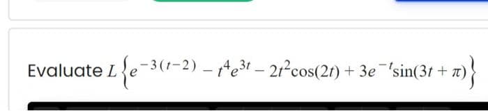 Evaluate L {e-3(²-
-3 (1-2) - 14e³t-21-cos(2t) + 3e 'sin(3t+n)
+-π)}