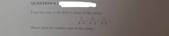 QUESTION 6
Find the sum of the first in terms of the series
1
34
Hence, find the infuite sum of the series
1
4-5 5-6