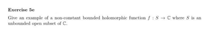 Exercise 5e
Give an example of a non-constant bounded holomorphic function f : SC where S is an
unbounded open subset of C.