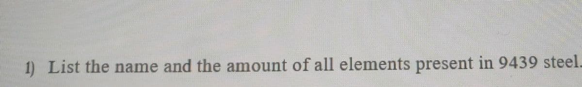 1) List the name and the amount of all elements present in 9439 steel.

