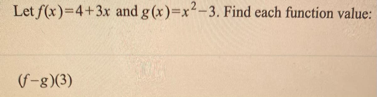 Let f(x)=4+3x and g (x)=x-3. Find each function value:
(f-g)(3)
