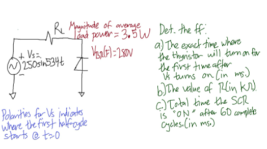 R Maynitude of average
lágå pover = 3,5W Det. the ff.
a) The exact time whare
the thynistor will tonan for
the first time after
k tums on Cin ms.)
bJThe value of Rlin k)
c) Total time the SCR
is ON after 60 complete
Oyeles.(in ms.)
250sin534€
Polanities for Vs indiants
where the first halfrogde
starts @ t>0
