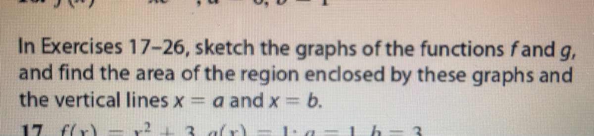 In Exercises 17-26, sketch the graphs of the functions fand g,
and find the area of the region enclosed by these graphs and
the vertical lines x = a and x = b.