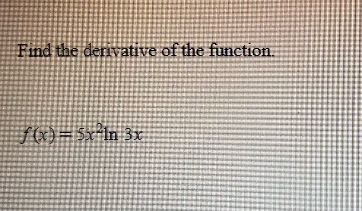 Find the derivative of the function.
f(x) = 5x²ln 3x
