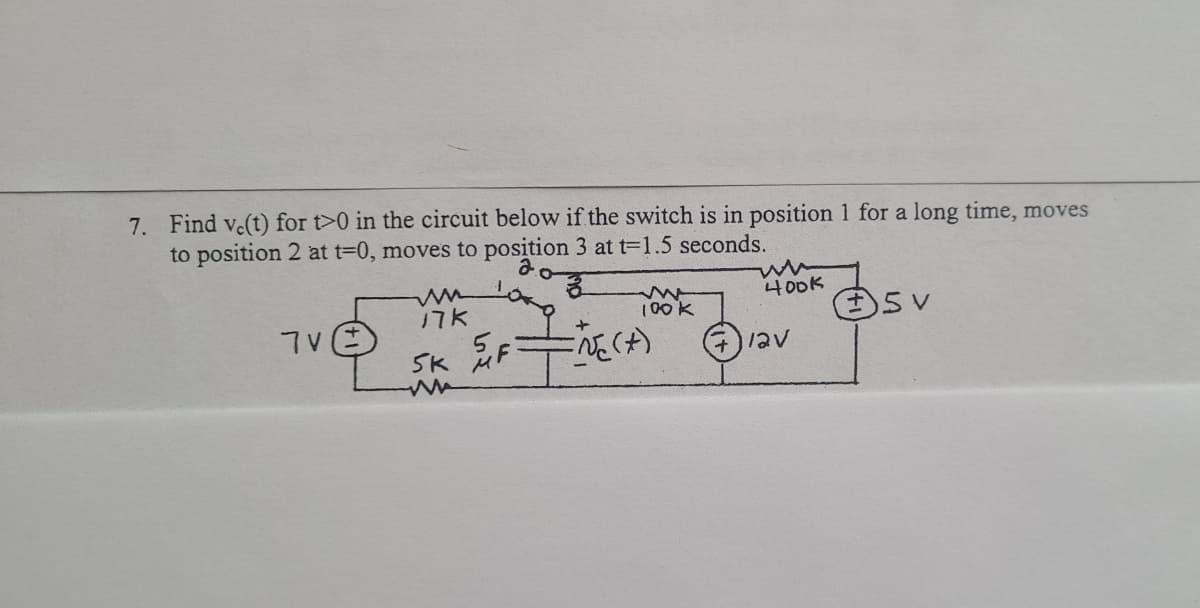 7. Find ve(t) for t>0 in the circuit below if the switch is in position 1 for a long time, moves
to position 2 at t-0, moves to position 3 at t=1.5 seconds.
400K
17k
|00K
7V
/2v
5K
