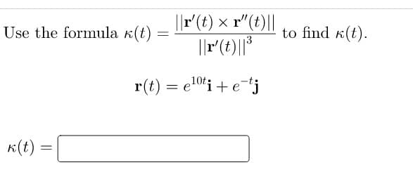 ||r(t) × r"(t)||
Use the formula k(t)
to find k(t).
r(t) = e10'i + e-*j
K(t) =
