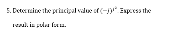 5. Determine the principal value of (-j)'*. Express the
result in polar form.
