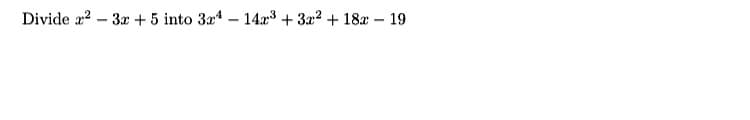 Divide x? – 3x + 5 into 3x4 – 14:x³ + 3x2 + 18x – 19
