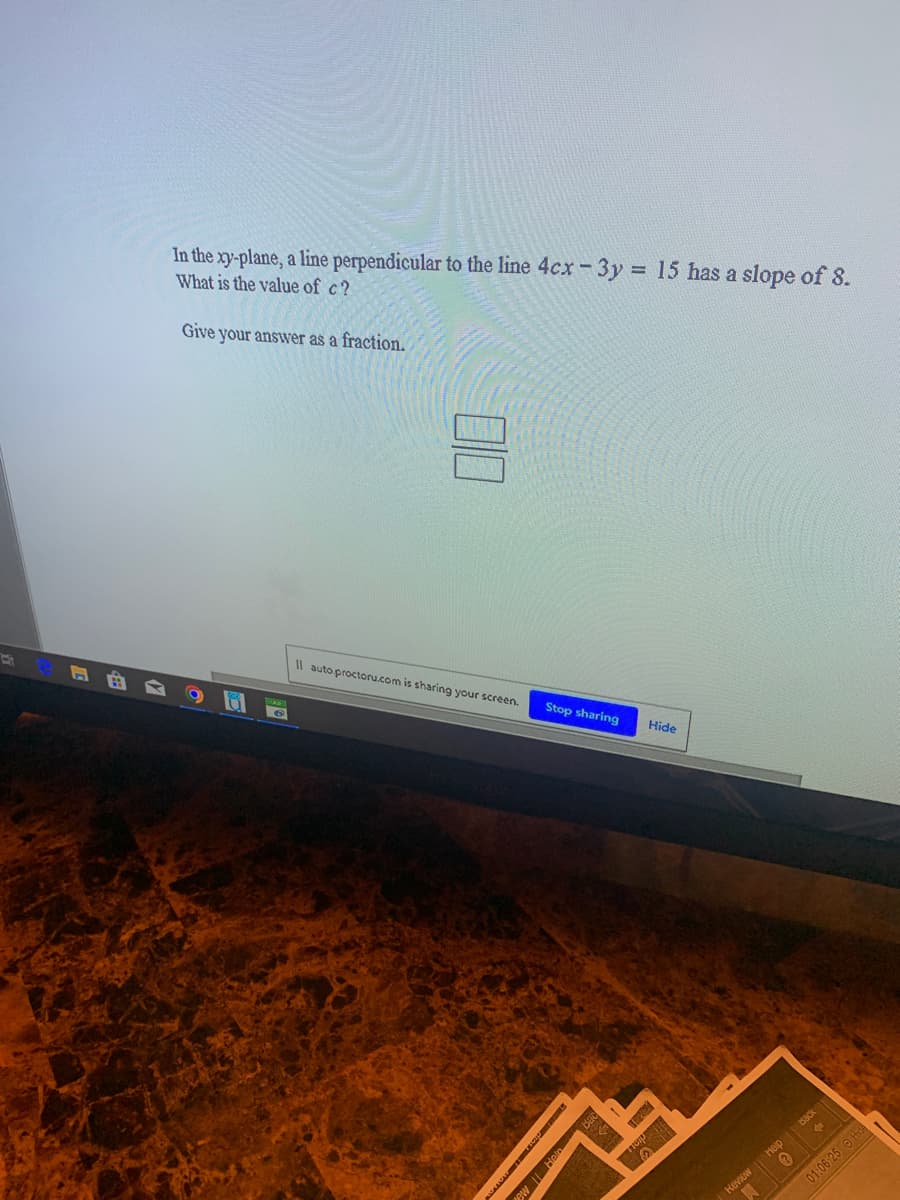 In the xy-plane, a line perpendicular to the line 4cx-3y = 15 has a slope of 8.
What is the value of c?
Give your answer as a fraction.
%3D
Il auto.proctoru.com is sharing your screen.
Stop sharing
Hide
Back
Heip
01:06:25 OH
00
Keview
