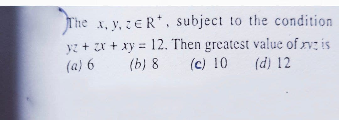 The x, y, zE R, subject to the condition
yz + zr + xy = 12. Then greatest value of xvz is
(a) 6
(b) 8
(c) 10
(d) 12
