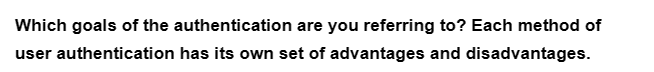 Which goals of the authentication are you referring to? Each method of
user authentication has its own set of advantages and disadvantages.