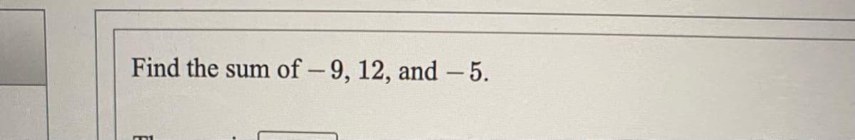 Find the sum
of - 9, 12, and - 5.
