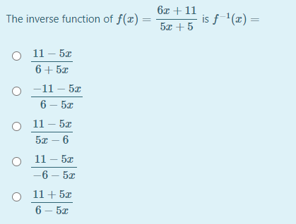 бх + 11
The inverse function of f(x) =
is f1(x) =
5л + 5
о 11-5х
6+ 5x
о -11— 5z
6 — 5а
о 11- 52
5л — 6
11 — 5х
—6 — 5х
о 11+ 5г
6 – 5æ
