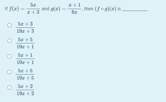 5x
and g(æ)
x +1
If f(x) =
then (fo g)(x) is
6x
I + 3
5x +3
19x + 3
5x + 5
19x +1
5x +1
19x +1
5x + 5
19x + 5
5x + 2
19x + 2
