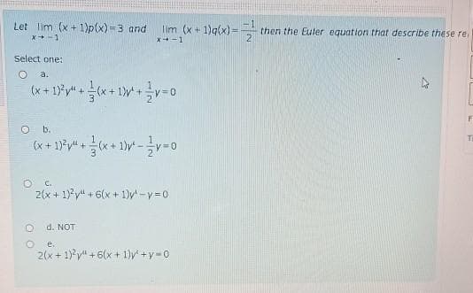 Let lim (x + 1)p(x) =3 and
lim (x + 1)g(x) =-
x+ -1
then the Euler equation that describe these re,
X+-1
Select one:
a.
O b.
O C.
2(x + 1) y" + 6(x + 1)y -v=0
d. NOT
e.
2(x + 1)*y" + 6(x + 1)y +y-0
