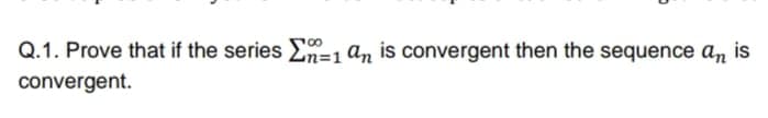Q.1. Prove that if the series En=1an is convergent then the sequence an is
convergent.
