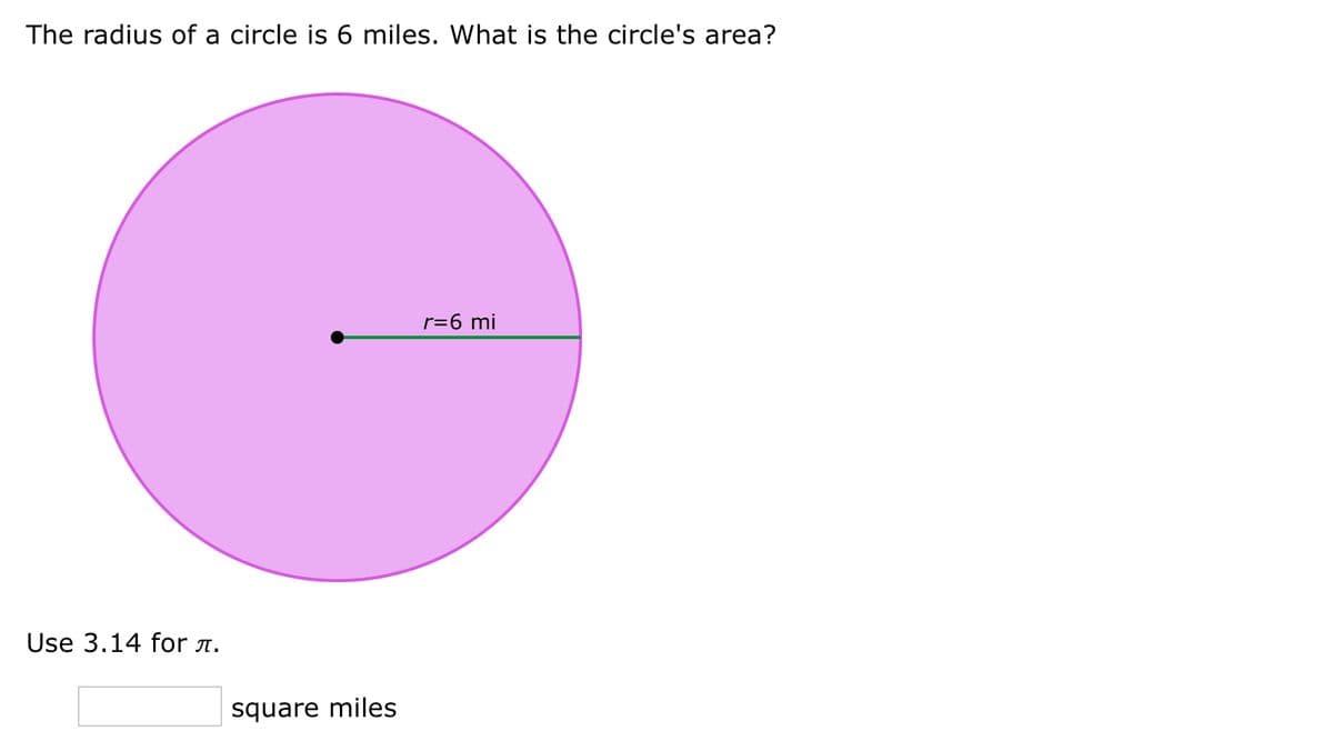 The radius of a circle is 6 miles. What is the circle's area?
r=6 mi
Use 3.14 for a.
square miles
