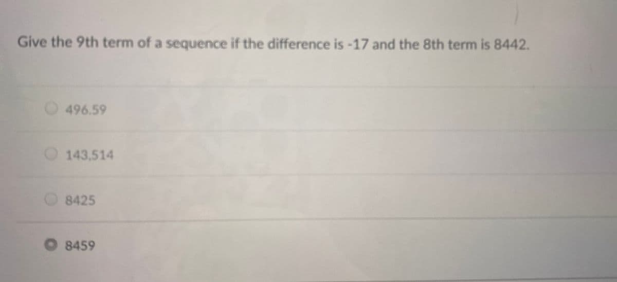 Give the 9th term of a sequence if the difference is -17 and the 8th term is 8442.
496.59
O 143,514
8425
8459
