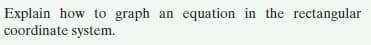 Explain how to graph an equation in the rectangular
coordinate system.
