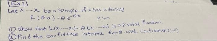 Ex1
Let X ..- Xn be a Sample of x has a density
メyo
O show that hx,Xa)= e (x---x.) is a Pivotal function.
2 fin d the confidence intoval for.with Confidence (1.)
