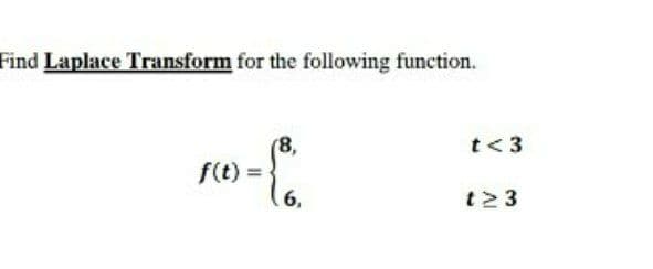 Find Laplace Transform for the following function.
t< 3
(8,
f(t) =
6,
t23
